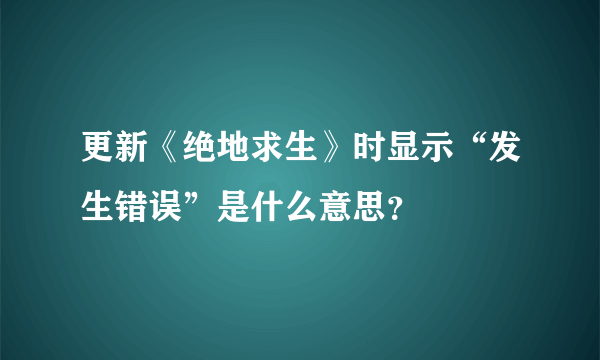 更新《绝地求生》时显示“发生错误”是什么意思？