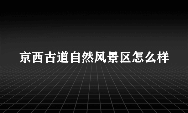 京西古道自然风景区怎么样