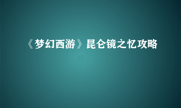 《梦幻西游》昆仑镜之忆攻略