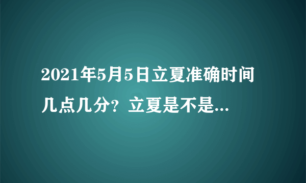 2021年5月5日立夏准确时间几点几分？立夏是不是就是夏天了？