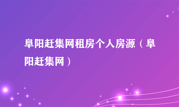 阜阳赶集网租房个人房源（阜阳赶集网）