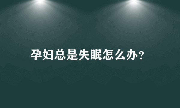 孕妇总是失眠怎么办？