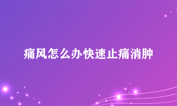 痛风怎么办快速止痛消肿