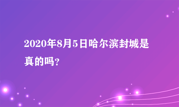 2020年8月5日哈尔滨封城是真的吗？