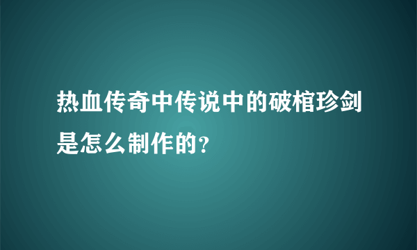 热血传奇中传说中的破棺珍剑是怎么制作的？