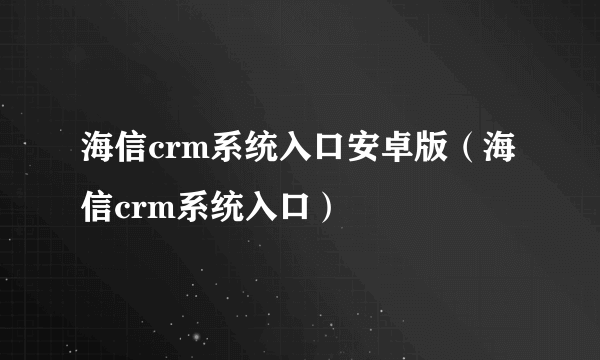 海信crm系统入口安卓版（海信crm系统入口）