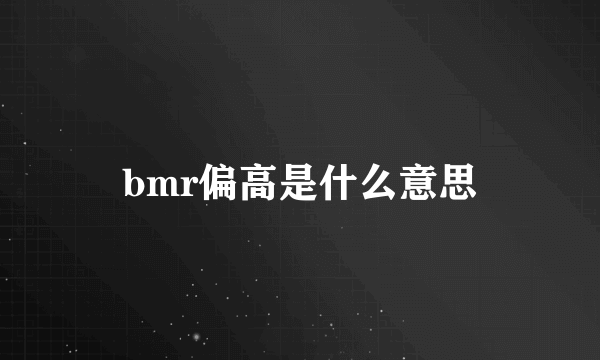 bmr偏高是什么意思