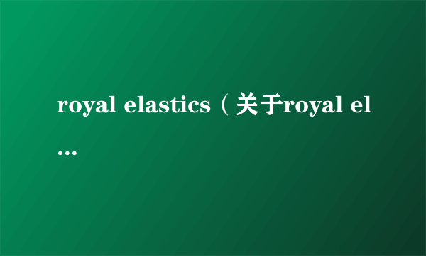 royal elastics（关于royal elastics的简介）