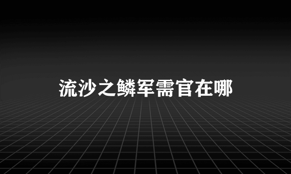 流沙之鳞军需官在哪