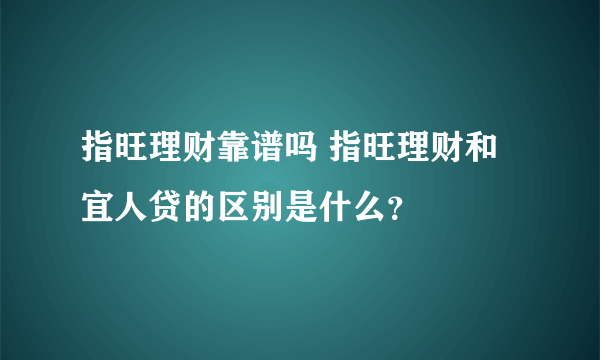 指旺理财靠谱吗 指旺理财和宜人贷的区别是什么？