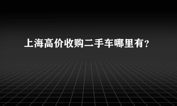 上海高价收购二手车哪里有？