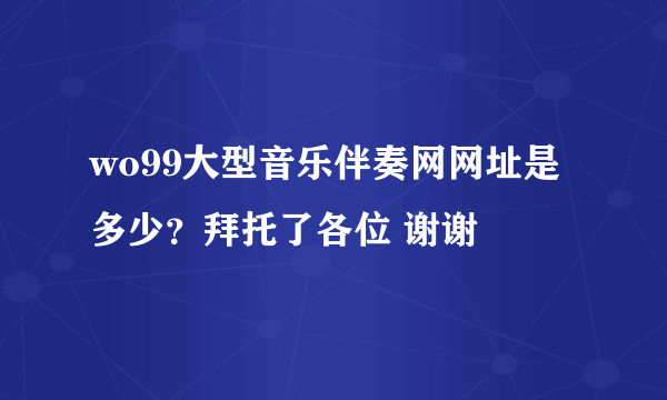 wo99大型音乐伴奏网网址是多少？拜托了各位 谢谢