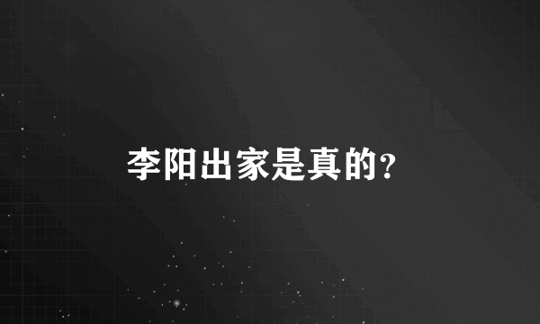 李阳出家是真的？