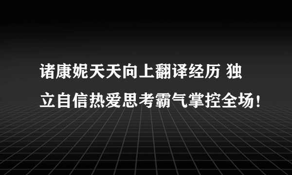 诸康妮天天向上翻译经历 独立自信热爱思考霸气掌控全场！