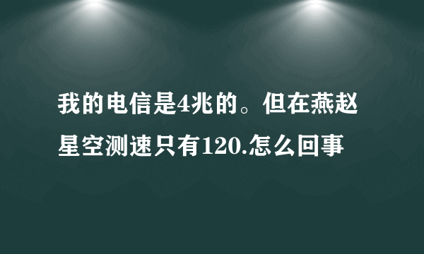 我的电信是4兆的。但在燕赵星空测速只有120.怎么回事