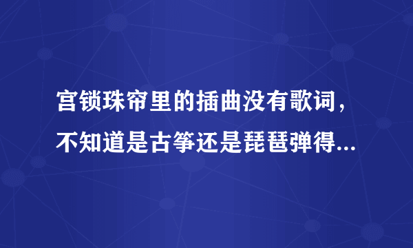 宫锁珠帘里的插曲没有歌词，不知道是古筝还是琵琶弹得，是什么曲子啊?有谱最好啊!拜托啦O(∩_∩)O谢谢!