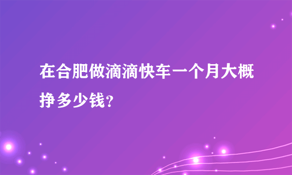 在合肥做滴滴快车一个月大概挣多少钱？