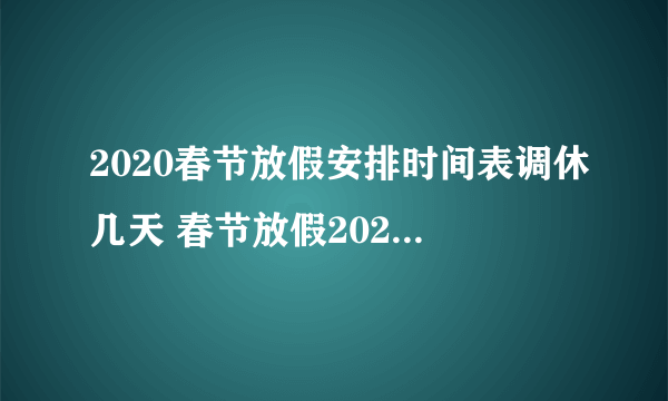 2020春节放假安排时间表调休几天 春节放假2020调休安排