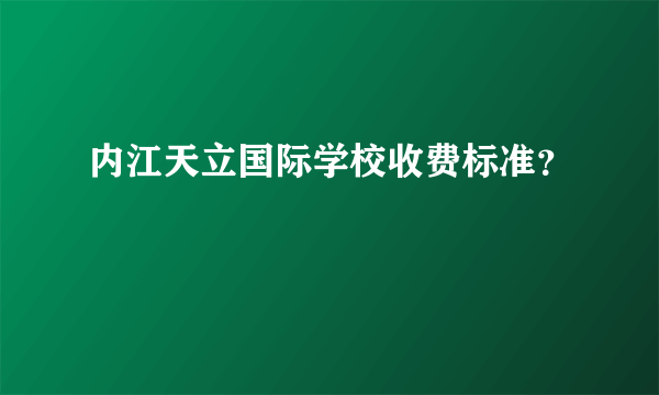 内江天立国际学校收费标准？