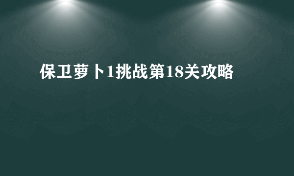 保卫萝卜1挑战第18关攻略