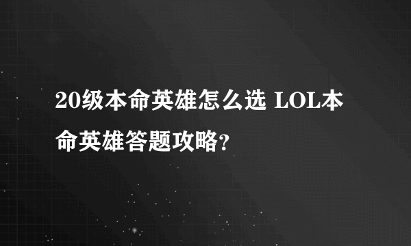 20级本命英雄怎么选 LOL本命英雄答题攻略？