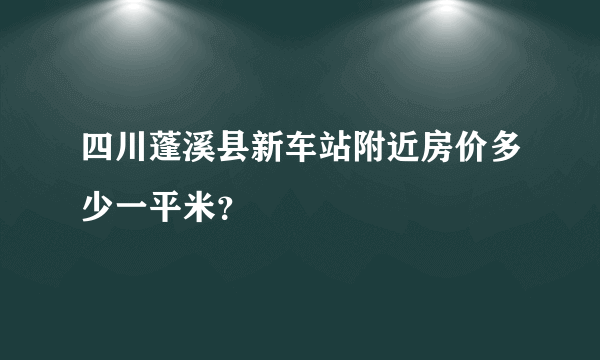 四川蓬溪县新车站附近房价多少一平米？