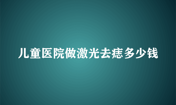 儿童医院做激光去痣多少钱