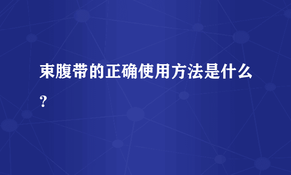 束腹带的正确使用方法是什么？