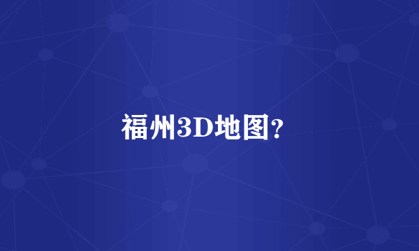 福州3D地图？