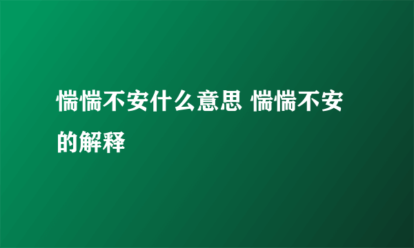 惴惴不安什么意思 惴惴不安的解释