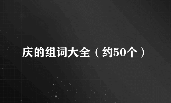 庆的组词大全（约50个）