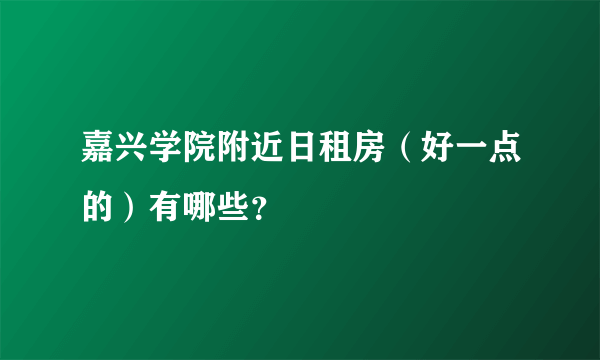 嘉兴学院附近日租房（好一点的）有哪些？