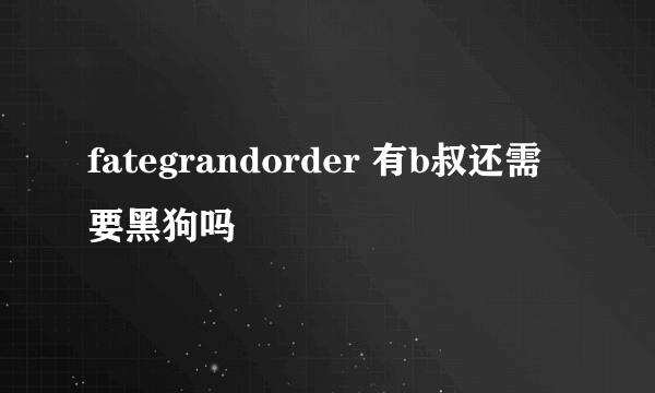 fategrandorder 有b叔还需要黑狗吗