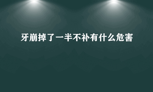 牙崩掉了一半不补有什么危害