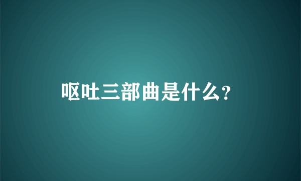 呕吐三部曲是什么？