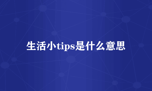 生活小tips是什么意思