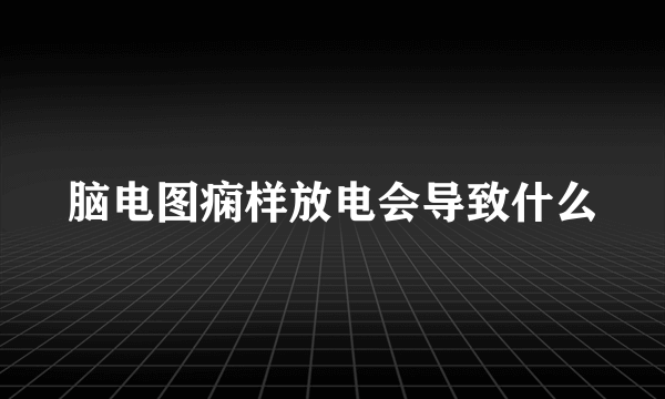 脑电图痫样放电会导致什么