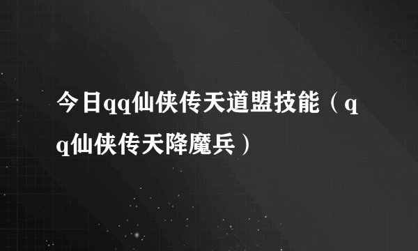 今日qq仙侠传天道盟技能（qq仙侠传天降魔兵）