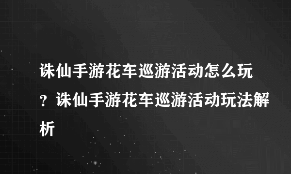 诛仙手游花车巡游活动怎么玩？诛仙手游花车巡游活动玩法解析