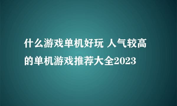 什么游戏单机好玩 人气较高的单机游戏推荐大全2023