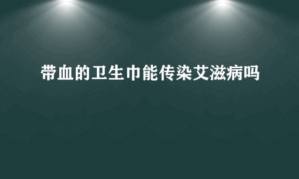 带血的卫生巾能传染艾滋病吗