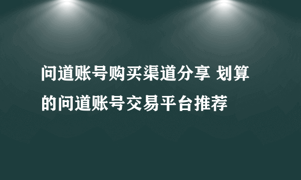 问道账号购买渠道分享 划算的问道账号交易平台推荐