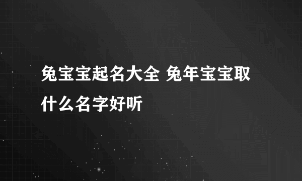 兔宝宝起名大全 兔年宝宝取什么名字好听