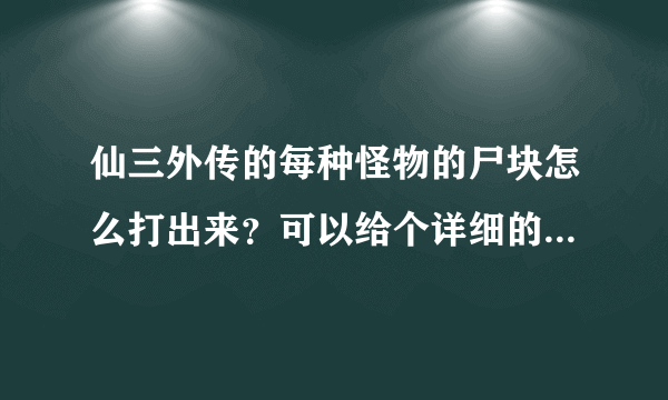 仙三外传的每种怪物的尸块怎么打出来？可以给个详细的方法不？