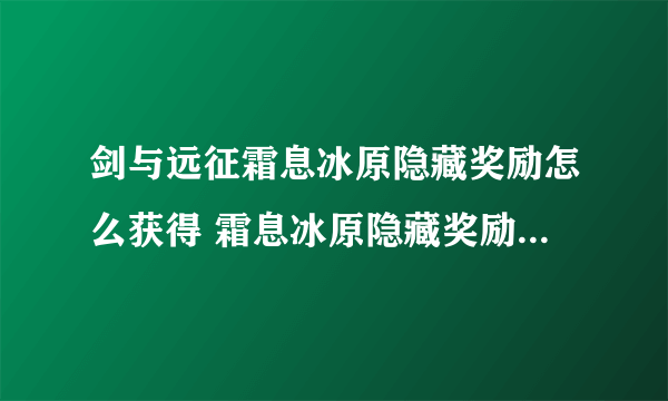 剑与远征霜息冰原隐藏奖励怎么获得 霜息冰原隐藏奖励获得方法介绍