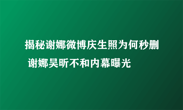 揭秘谢娜微博庆生照为何秒删 谢娜吴昕不和内幕曝光