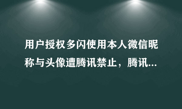 用户授权多闪使用本人微信昵称与头像遭腾讯禁止，腾讯有权这样吗？