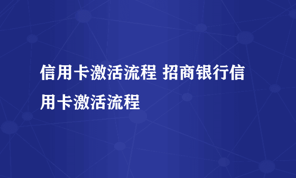 信用卡激活流程 招商银行信用卡激活流程