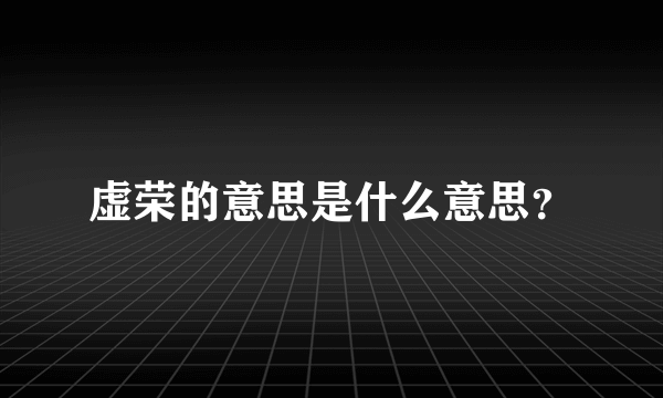 虚荣的意思是什么意思？