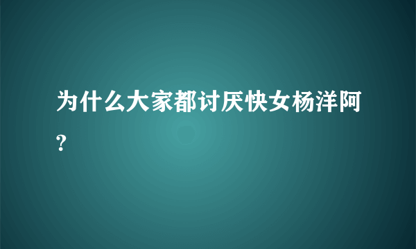 为什么大家都讨厌快女杨洋阿?